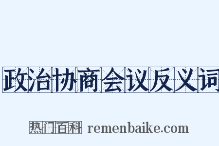 政治协商会议反义词是什么意思的图片